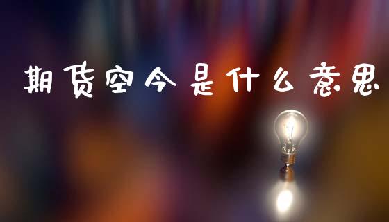 期货空今是什么意思_https://www.zcsm.com.cn_期货喊单_第1张