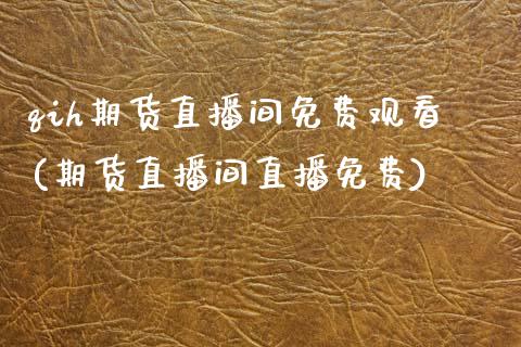 qih期货直播间免费观看(期货直播间直播免费)_https://www.zcsm.com.cn_期货百科_第1张