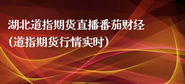 湖北道指期货直播番茄财经(道指期货行情实时)_https://www.zcsm.com.cn_期货喊单_第1张