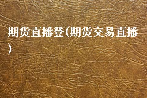 期货直播登(期货交易直播)_https://www.zcsm.com.cn_期货百科_第1张