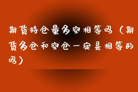 期货持仓量多空相等吗（期货多仓和空仓一定是相等的吗）_https://www.zcsm.com.cn_期货交易_第1张