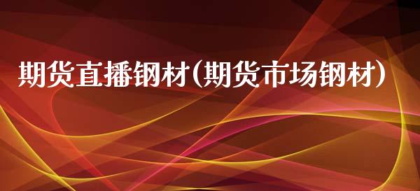 期货直播钢材(期货市场钢材)_https://www.zcsm.com.cn_期货百科_第1张