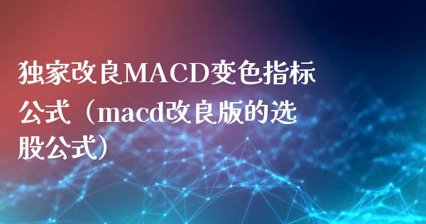 独家改良MACD变色指标公式（macd改良版的选股公式）_https://www.zcsm.com.cn_期货培训_第1张
