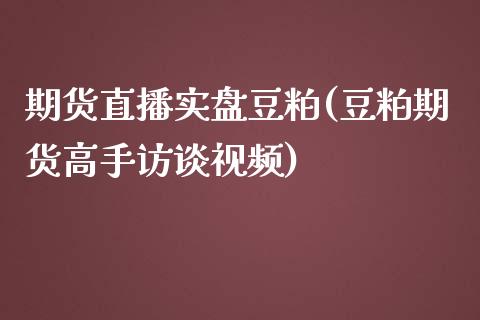 期货直播实盘豆粕(豆粕期货高手访谈视频)_https://www.zcsm.com.cn_期货培训_第1张