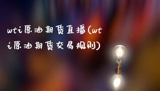 wti原油期货直播(wti原油期货交易规则)_https://www.zcsm.com.cn_期货百科_第1张