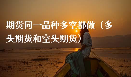 期货同一品种多空都做（多头期货和空头期货）_https://www.zcsm.com.cn_期货喊单_第1张