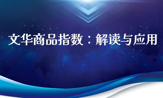 文华商品指数：解读与应用_https://www.zcsm.com.cn_期货交易_第1张