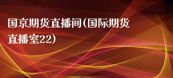国京期货直播间(国际期货直播室22)_https://www.zcsm.com.cn_原油期货_第1张