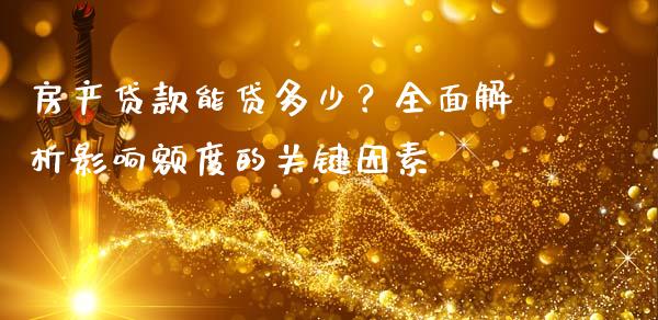 房产贷款能贷多少？全面解析影响额度的关键因素_https://www.zcsm.com.cn_期货喊单_第1张