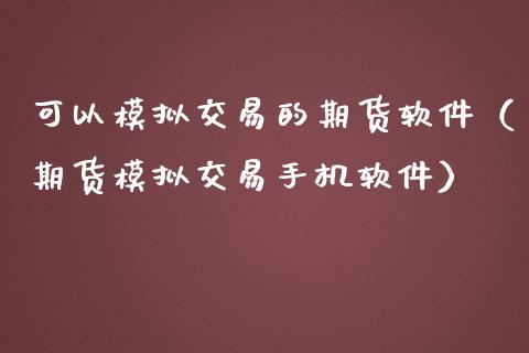 可以模拟交易的期货软件（期货模拟交易手机软件）_https://www.zcsm.com.cn_原油期货_第1张
