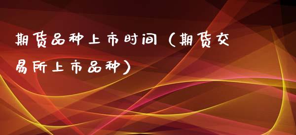 期货品种上市时间（期货交易所上市品种）_https://www.zcsm.com.cn_期货喊单_第1张