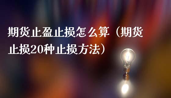 期货止盈止损怎么算（期货止损20种止损方法）_https://www.zcsm.com.cn_期货交易_第1张