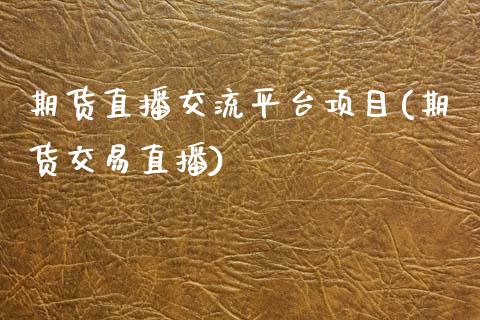 期货直播交流平台项目(期货交易直播)_https://www.zcsm.com.cn_期货行情_第1张