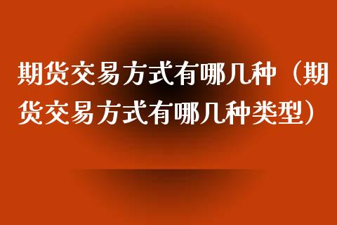 期货交易方式有哪几种（期货交易方式有哪几种类型）_https://www.zcsm.com.cn_期货培训_第1张