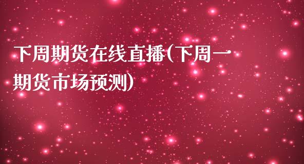 下周期货在线直播(下周一期货市场预测)_https://www.zcsm.com.cn_期货喊单_第1张