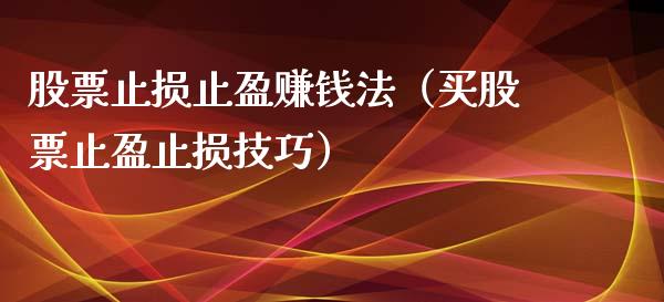 股票止损止盈赚钱法（买股票止盈止损技巧）_https://www.zcsm.com.cn_期货交易_第1张