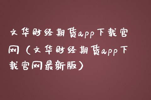文华财经期货app下载官网（文华财经期货app下载官网最新版）_https://www.zcsm.com.cn_原油期货_第1张