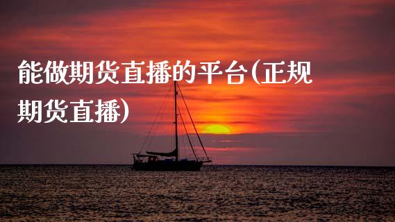 能做期货直播的平台(正规期货直播)_https://www.zcsm.com.cn_期货培训_第1张