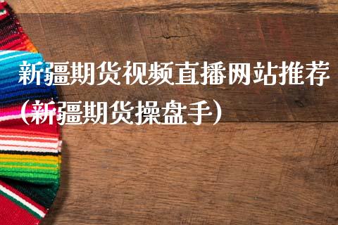 新疆期货视频直播网站推荐(新疆期货操盘手)_https://www.zcsm.com.cn_期货行情_第1张