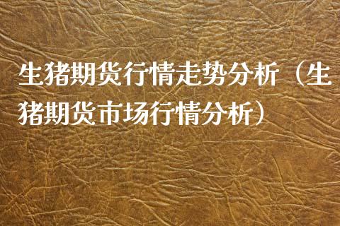 生猪期货行情走势分析（生猪期货市场行情分析）_https://www.zcsm.com.cn_期货喊单_第1张