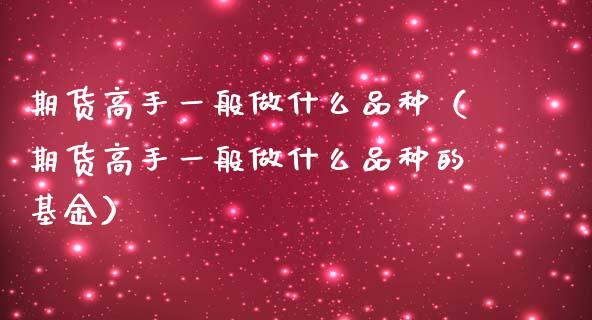 期货高手一般做什么品种（期货高手一般做什么品种的基金）_https://www.zcsm.com.cn_期货喊单_第1张