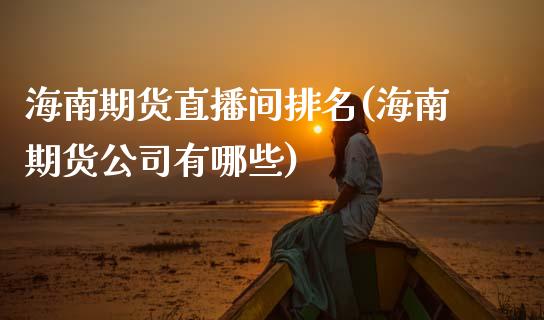 海南期货直播间排名(海南期货公司有哪些)_https://www.zcsm.com.cn_期货行情_第1张
