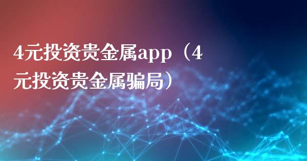 4元投资贵金属app（4元投资贵金属骗局）_https://www.zcsm.com.cn_原油期货_第1张