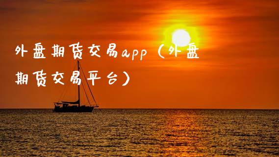 外盘期货交易app（外盘期货交易平台）_https://www.zcsm.com.cn_期货交易_第1张