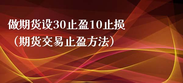 做期货设30止盈10止损（期货交易止盈方法）_https://www.zcsm.com.cn_期货交易_第1张
