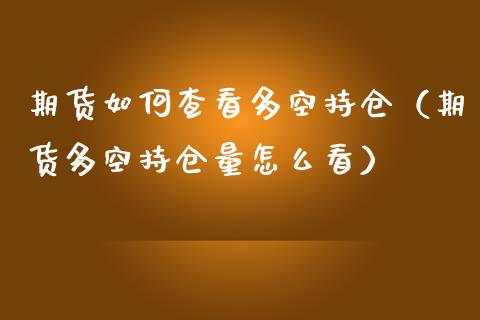 期货如何查看多空持仓（期货多空持仓量怎么看）_https://www.zcsm.com.cn_期货交易_第1张