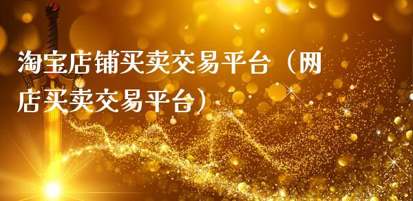 淘宝店铺买卖交易平台（网店买卖交易平台）_https://www.zcsm.com.cn_期货行情_第1张