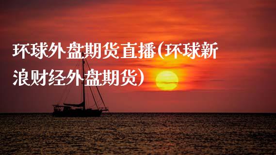 环球外盘期货直播(环球新浪财经外盘期货)_https://www.zcsm.com.cn_期货行情_第1张