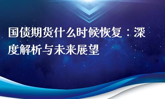 国债期货什么时候恢复：深度解析与未来展望_https://www.zcsm.com.cn_期货喊单_第1张