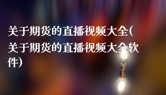 关于期货的直播视频大全(关于期货的直播视频大全软件)_https://www.zcsm.com.cn_期货培训_第1张