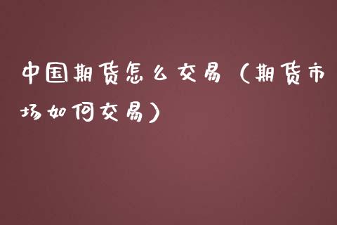 中国期货怎么交易（期货市场如何交易）_https://www.zcsm.com.cn_期货培训_第1张