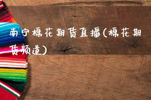 南宁棉花期货直播(棉花期货频道)_https://www.zcsm.com.cn_原油期货_第1张