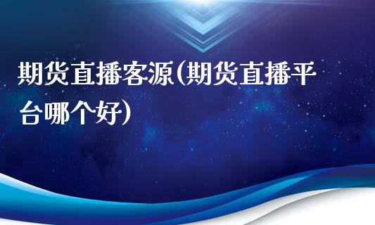 期货直播客源(期货直播平台哪个好)_https://www.zcsm.com.cn_期货百科_第1张
