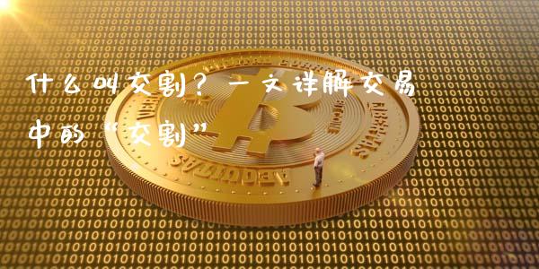 什么叫交割？一文详解交易中的“交割”_https://www.zcsm.com.cn_期货培训_第1张