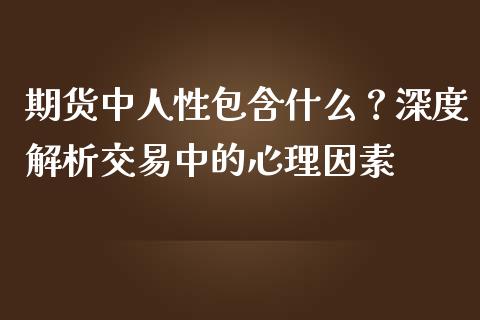 期货中人性包含什么？深度解析交易中的心理因素_https://www.zcsm.com.cn_期货交易_第1张