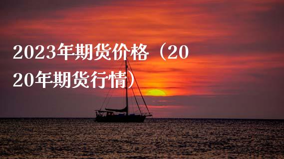 2023年期货价格（2020年期货行情）_https://www.zcsm.com.cn_期货行情_第1张