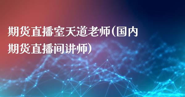 期货直播室天道老师(国内期货直播间讲师)_https://www.zcsm.com.cn_期货培训_第1张