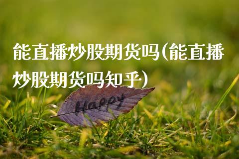 能直播炒股期货吗(能直播炒股期货吗知乎)_https://www.zcsm.com.cn_原油期货_第1张