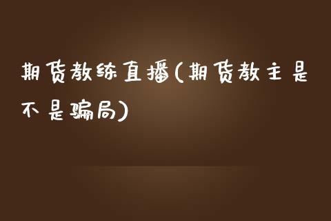 期货教练直播(期货教主是不是骗局)_https://www.zcsm.com.cn_期货百科_第1张