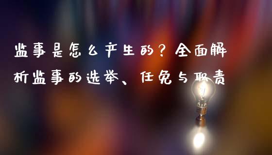 监事是怎么产生的？全面解析监事的选举、任免与职责_https://www.zcsm.com.cn_期货喊单_第1张