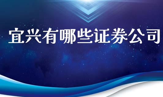宜兴有哪些证券公司_https://www.zcsm.com.cn_期货百科_第1张