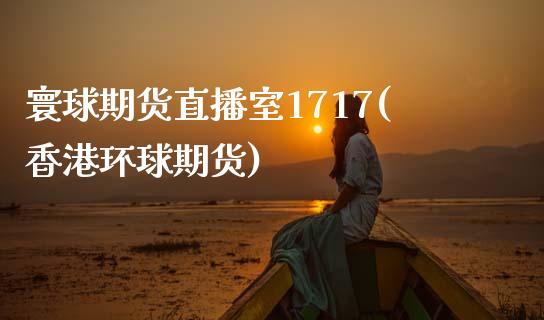 寰球期货直播室1717(香港环球期货)_https://www.zcsm.com.cn_期货喊单_第1张