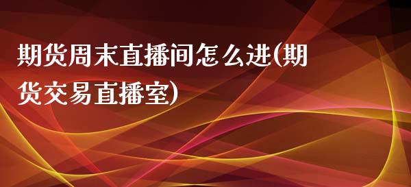 期货周末直播间怎么进(期货交易直播室)_https://www.zcsm.com.cn_期货培训_第1张