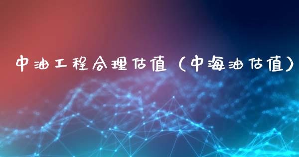 中油工程合理估值（中海油估值）_https://www.zcsm.com.cn_原油期货_第1张