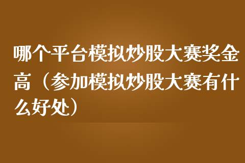 哪个平台模拟炒股大赛奖金高（参加模拟炒股大赛有什么好处）_https://www.zcsm.com.cn_期货交易_第1张