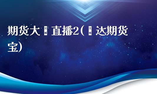 期货大鑫直播2(鑫达期货宝)_https://www.zcsm.com.cn_原油期货_第1张